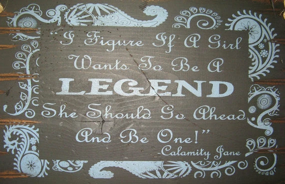OutWest Shop Wall Sign Advice: I Figure If A Girl Wants To Be A Legend She Should Go Ahead And Be One! 3 OutWest Shop Wall Sign Advice: I Figure If A Girl Wants To Be A Legend She Should Go Ahead And Be One!
