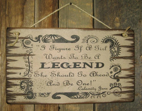 OutWest Shop Wall Sign Advice: I Figure If A Girl Wants To Be A Legend She Should Go Ahead And Be One! 4 OutWest Shop Wall Sign Advice: I Figure If A Girl Wants To Be A Legend She Should Go Ahead And Be One!